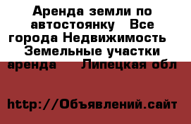 Аренда земли по автостоянку - Все города Недвижимость » Земельные участки аренда   . Липецкая обл.